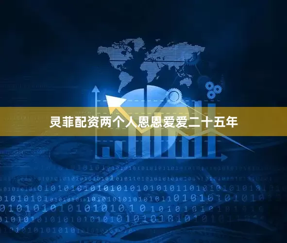 灵菲配资两个人恩恩爱爱二十五年