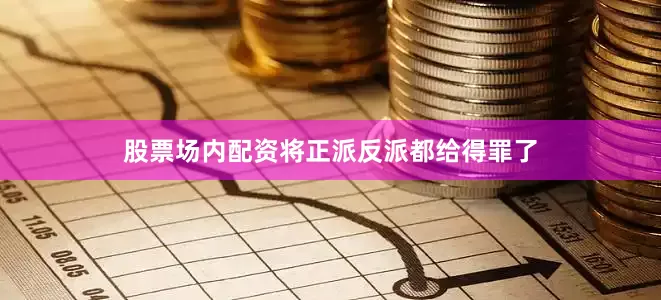 股票场内配资将正派反派都给得罪了
