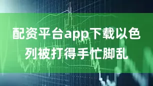 配资平台app下载以色列被打得手忙脚乱