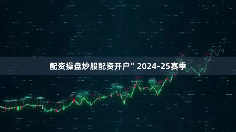 配资操盘炒股配资开户”　　2024-25赛季