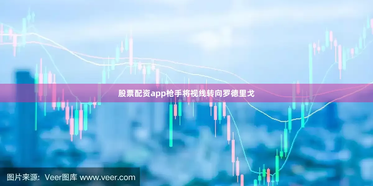 股票配资app枪手将视线转向罗德里戈