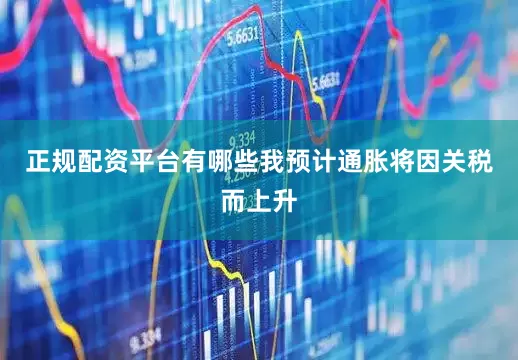 正规配资平台有哪些我预计通胀将因关税而上升