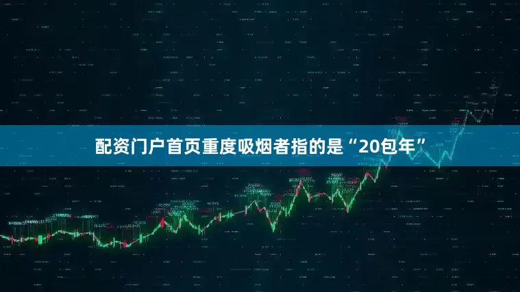 配资门户首页重度吸烟者指的是“20包年”