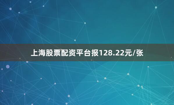上海股票配资平台报128.22元/张