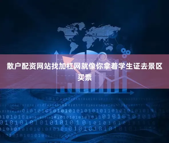 散户配资网站找加杠网就像你拿着学生证去景区买票