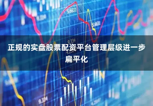 正规的实盘股票配资平台管理层级进一步扁平化