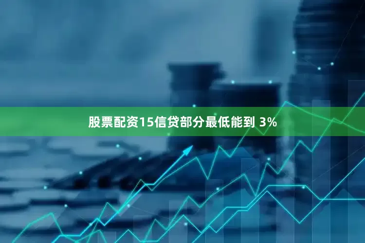 股票配资15信贷部分最低能到 3%