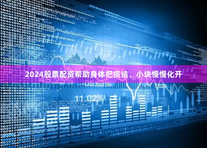 2024股票配资帮助身体把痰结、小块慢慢化开
