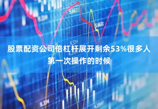 股票配资公司倍杠杆展开剩余53%很多人第一次操作的时候