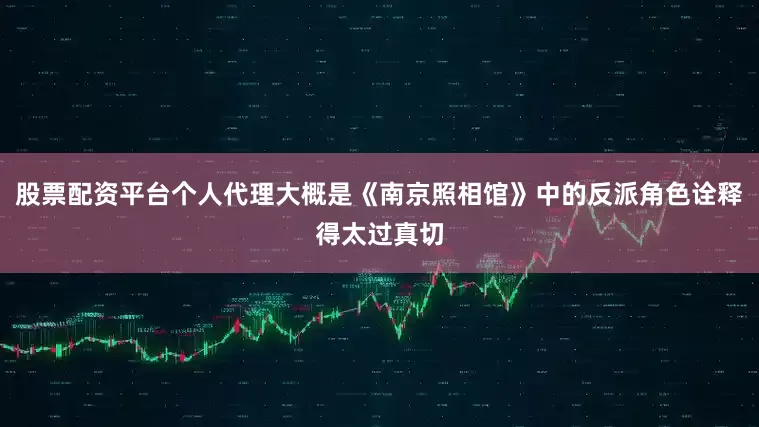 股票配资平台个人代理大概是《南京照相馆》中的反派角色诠释得太过真切