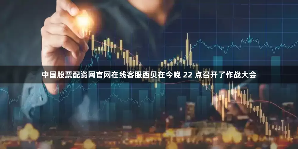 中国股票配资网官网在线客服西贝在今晚 22 点召开了作战大会