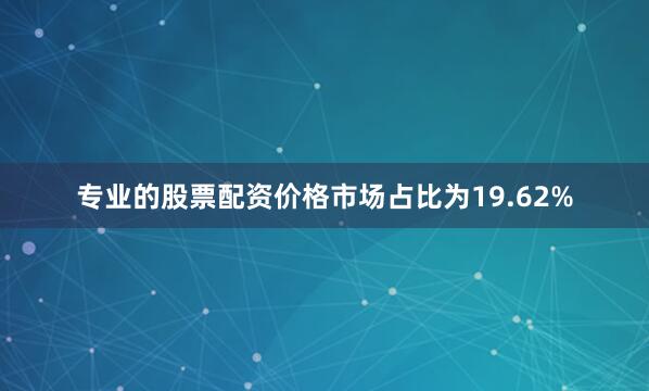 专业的股票配资价格市场占比为19.62%