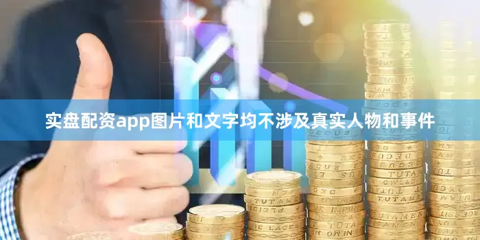 实盘配资app图片和文字均不涉及真实人物和事件