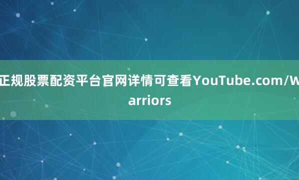 正规股票配资平台官网详情可查看YouTube.com/Warriors