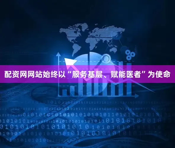 配资网网站始终以“服务基层、赋能医者”为使命