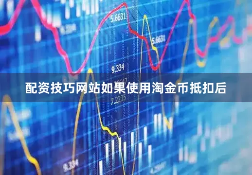 配资技巧网站如果使用淘金币抵扣后